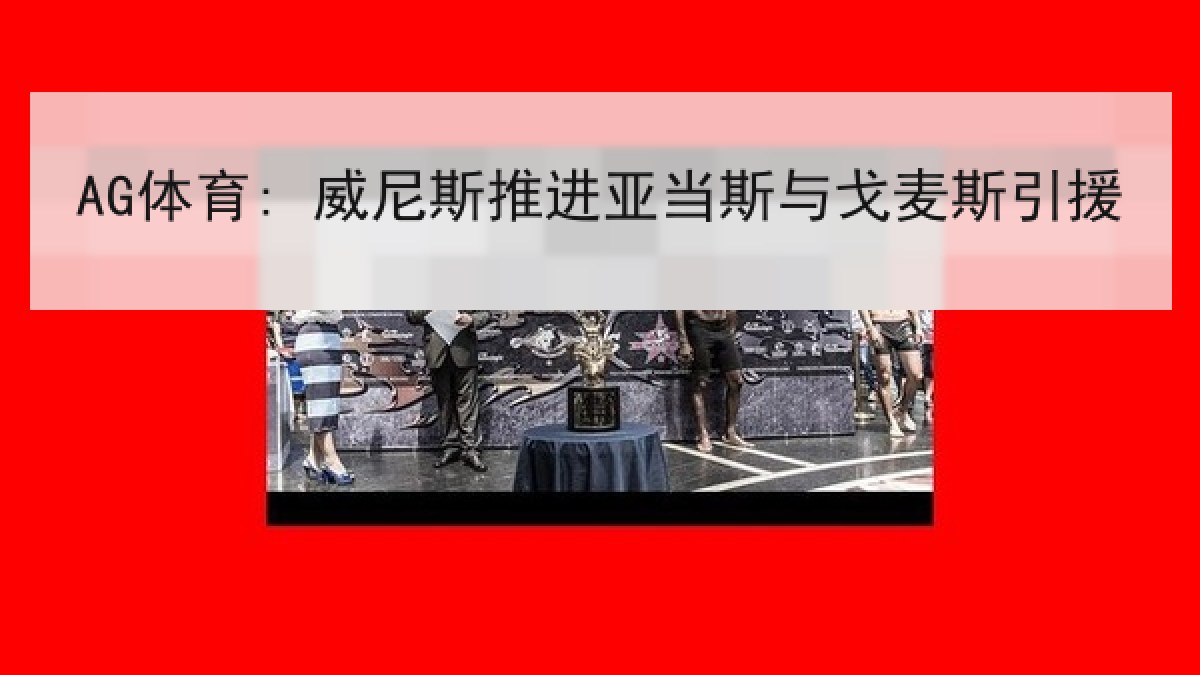 AG体育: 威尼斯推进亚当斯与戈麦斯引援