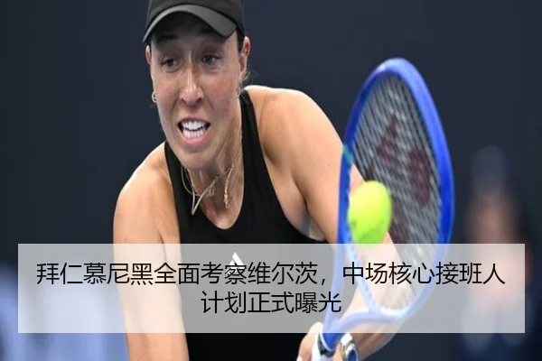 拜仁慕尼黑全面考察维尔茨，中场核心接班人计划正式曝光