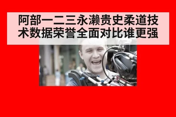 阿部一二三永濑贵史柔道技术数据荣誉全面对比谁更强